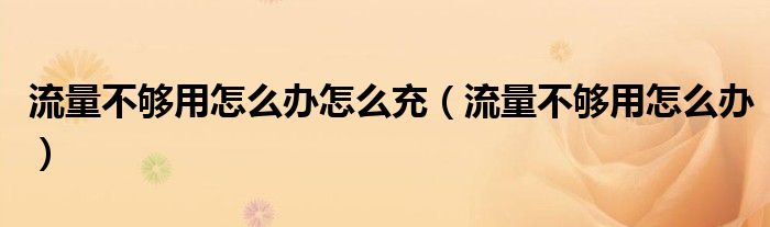 流量不够用怎么办怎么充(流量不够用怎么办)