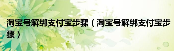 淘宝号解绑支付宝步骤(淘宝号解绑支付宝步骤)