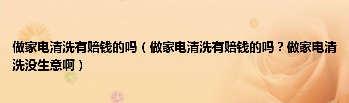 做家电清洗有赔钱的吗(做家电清洗有赔钱的吗?做家电清洗没生意啊)
