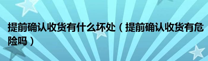 提前确认收货有什么坏处(提前确认收货有危险吗)