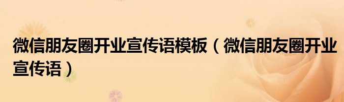 微信朋友圈开业宣传语模板(微信朋友圈开业宣传语)