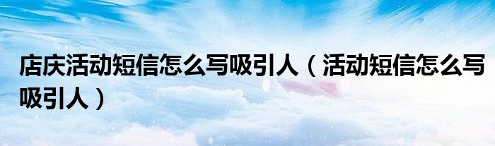 店庆活动短信怎么写吸引人(活动短信怎么写吸引人)
