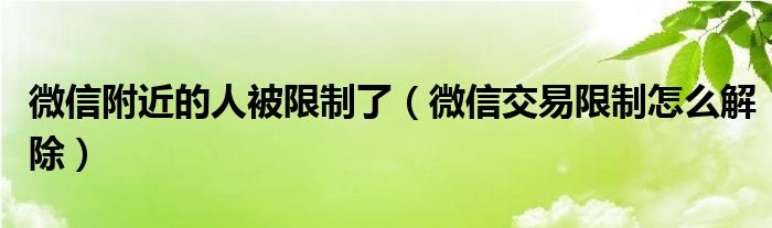 微信附近的人被限制了(微信交易限制怎么解除)
