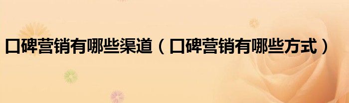 口碑营销有哪些渠道(口碑营销有哪些方式)