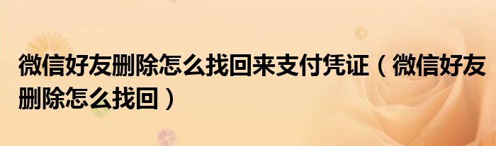 微信好友删除怎么找回来支付凭证(微信好友删除怎么找回)