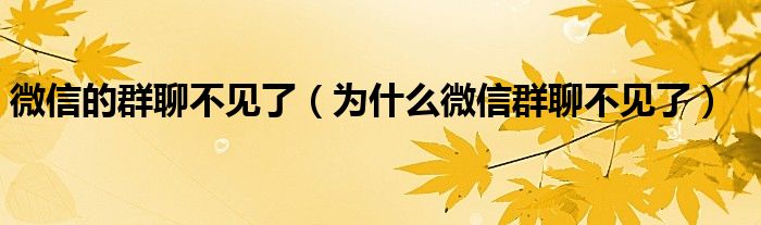 微信的群聊不见了(为什么微信群聊不见了)