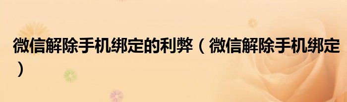 微信解除手机绑定的利弊(微信解除手机绑定)
