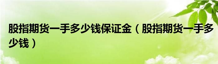 股指期货一手多少钱保证金(股指期货一手多少钱)