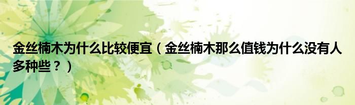 金丝楠木为什么比较便宜(金丝楠木那么值钱为什么没有人多种些?)