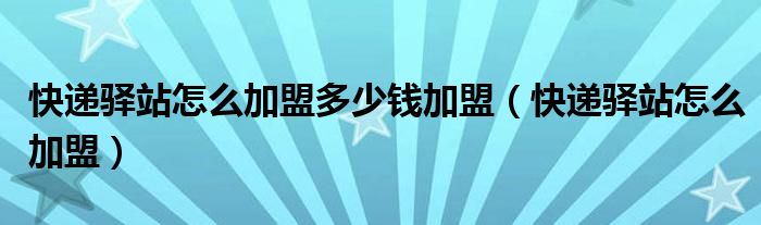 快递驿站怎么加盟多少钱加盟(快递驿站怎么加盟)