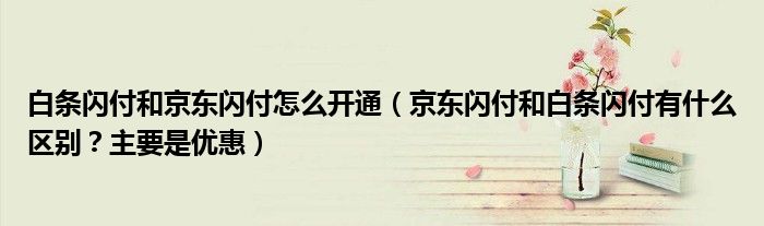 白条闪付和京东闪付怎么开通(京东闪付和白条闪付有什么区别?主要是优惠)