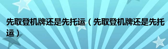 先取登机牌还是先托运(先取登机牌还是先托运)