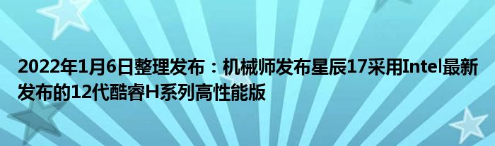 2022年1月6日整理发布:机械师发布星辰17采用Intel最新发布的12代酷睿H系列高性能版