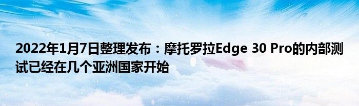 2022年1月7日整理发布:摩托罗拉Edge 30 Pro的内部测试已经在几个亚洲国家开始