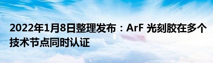 2022年1月8日整理发布：ArF 光刻胶在多个技术节点同时认证