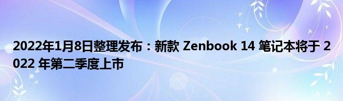 2022年1月8日整理发布：新款 Zenbook 14 笔记本将于 2022 年第二季度上市
