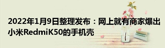 2022年1月9日整理发布：网上就有商家爆出小米RedmiK50的手机壳