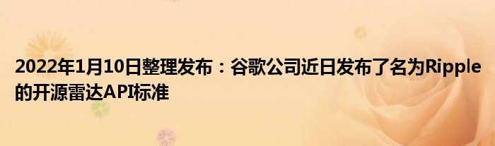 2022年1月10日整理发布:谷歌公司近日发布了名为Ripple的开源雷达API标准