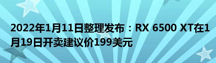 2022年1月11日整理发布:RX 6500 XT在1月19日开卖建议价199美元