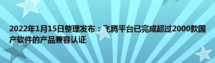 2022年1月15日整理发布：飞腾平台已完成超过2000款国产软件的产品兼容认证