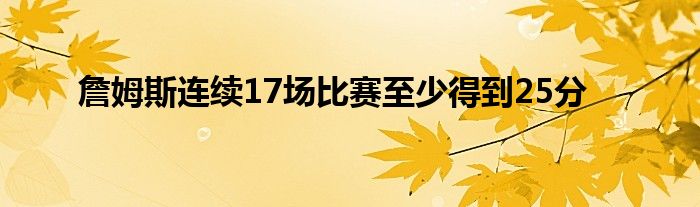 詹姆斯连续17场比赛至少得到25分
