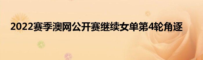 2022赛季澳网公开赛继续女单第4轮角逐