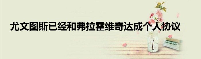 尤文图斯已经和弗拉霍维奇达成个人协议