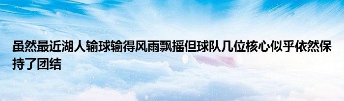 虽然最近湖人输球输得风雨飘摇但球队几位核心似乎依然保持了团结