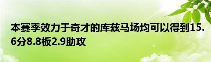 本赛季效力于奇才的库兹马场均可以得到15.6分8.8板2.9助攻