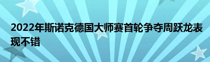 2022年斯诺克德国大师赛首轮争夺周跃龙表现不错