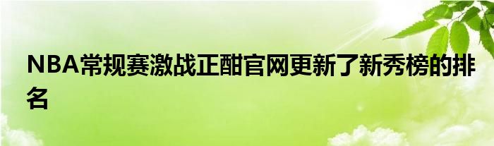 NBA常规赛激战正酣官网更新了新秀榜的排名