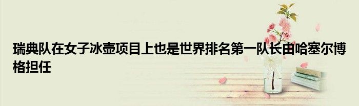 瑞典队在女子冰壶项目上也是世界排名第一队长由哈塞尔博格担任