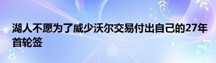湖人不愿为了威少沃尔交易付出自己的27年首轮签