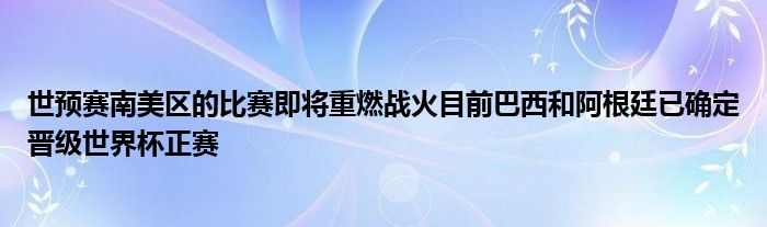 世预赛南美区的比赛即将重燃战火目前巴西和阿根廷已确定晋级世界杯正赛