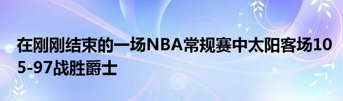 在刚刚结束的一场NBA常规赛中太阳客场105-97战胜爵士