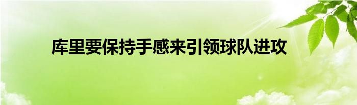 库里要保持手感来引领球队进攻