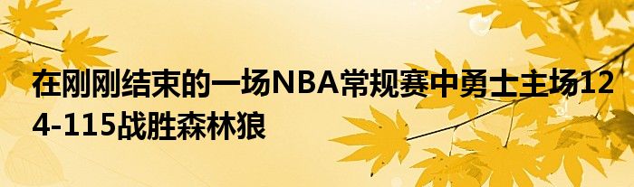 在刚刚结束的一场NBA常规赛中勇士主场124-115战胜森林狼