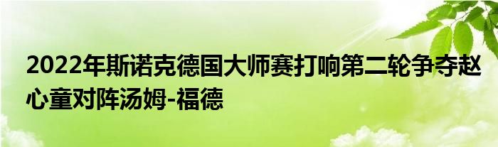 2022年斯诺克德国大师赛打响第二轮争夺赵心童对阵汤姆-福德