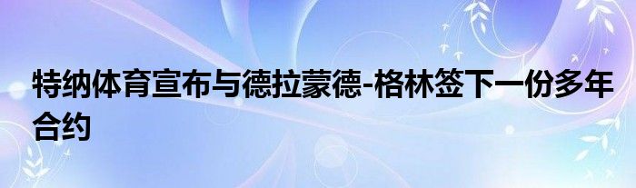 特纳体育宣布与德拉蒙德-格林签下一份多年合约
