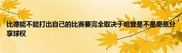 比德能不能打出自己的比赛要完全取决于哈登是不是愿意分享球权