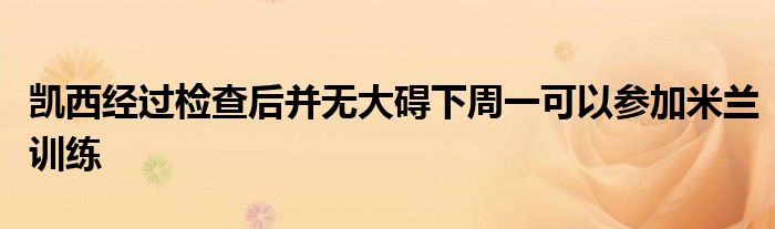 凯西经过检查后并无大碍下周一可以参加米兰训练