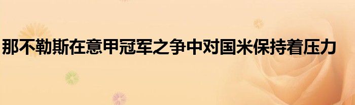 那不勒斯在意甲冠军之争中对国米保持着压力