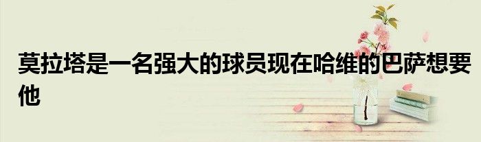 莫拉塔是一名强大的球员现在哈维的巴萨想要他