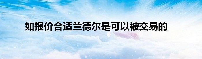 如报价合适兰德尔是可以被交易的