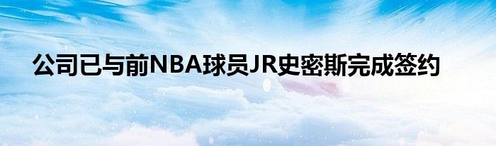 公司已与前NBA球员JR史密斯完成签约