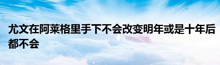 尤文在阿莱格里手下不会改变明年或是十年后都不会