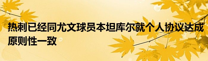 热刺已经同尤文球员本坦库尔就个人协议达成原则性一致