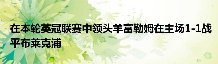在本轮英冠联赛中领头羊富勒姆在主场1-1战平布莱克浦