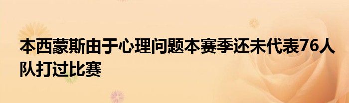 本西蒙斯由于心理问题本赛季还未代表76人队打过比赛