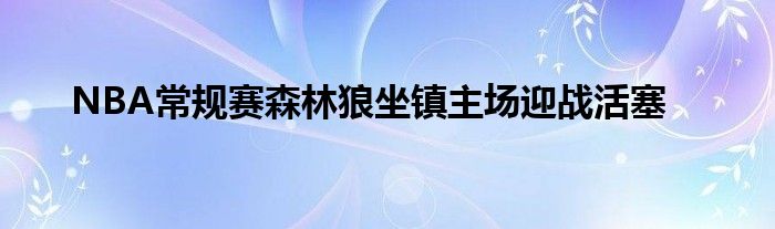 NBA常规赛森林狼坐镇主场迎战活塞